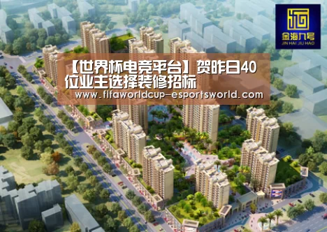 【世界杯电竞平台】贺昨日40位业主选择装修招标(图2) 世界杯足球赛事